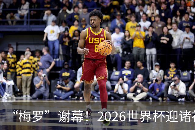 “梅罗”谢幕！2026世界杯迎诸神黄昏 我们与青春的终极告别