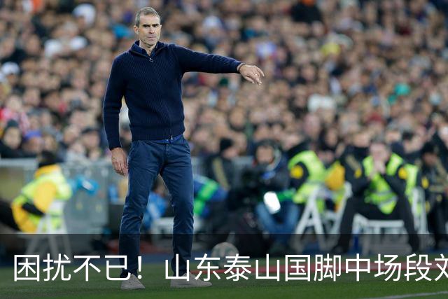困扰不已！山东泰山国脚中场段刘愚与韩鹏“失联”