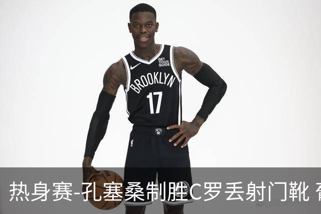 热身赛-孔塞桑制胜C罗丢射门靴 葡萄牙2-1尼日利亚
