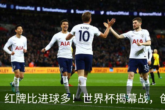 红牌比进球多！世界杯揭幕战，创多项纪录