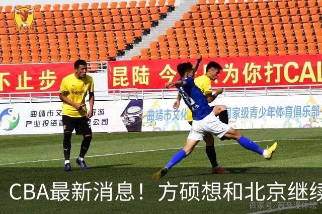 CBA最新消息！方硕想和北京继续续约，新疆管理层变天，张镇麟无缘国家队原因曝光